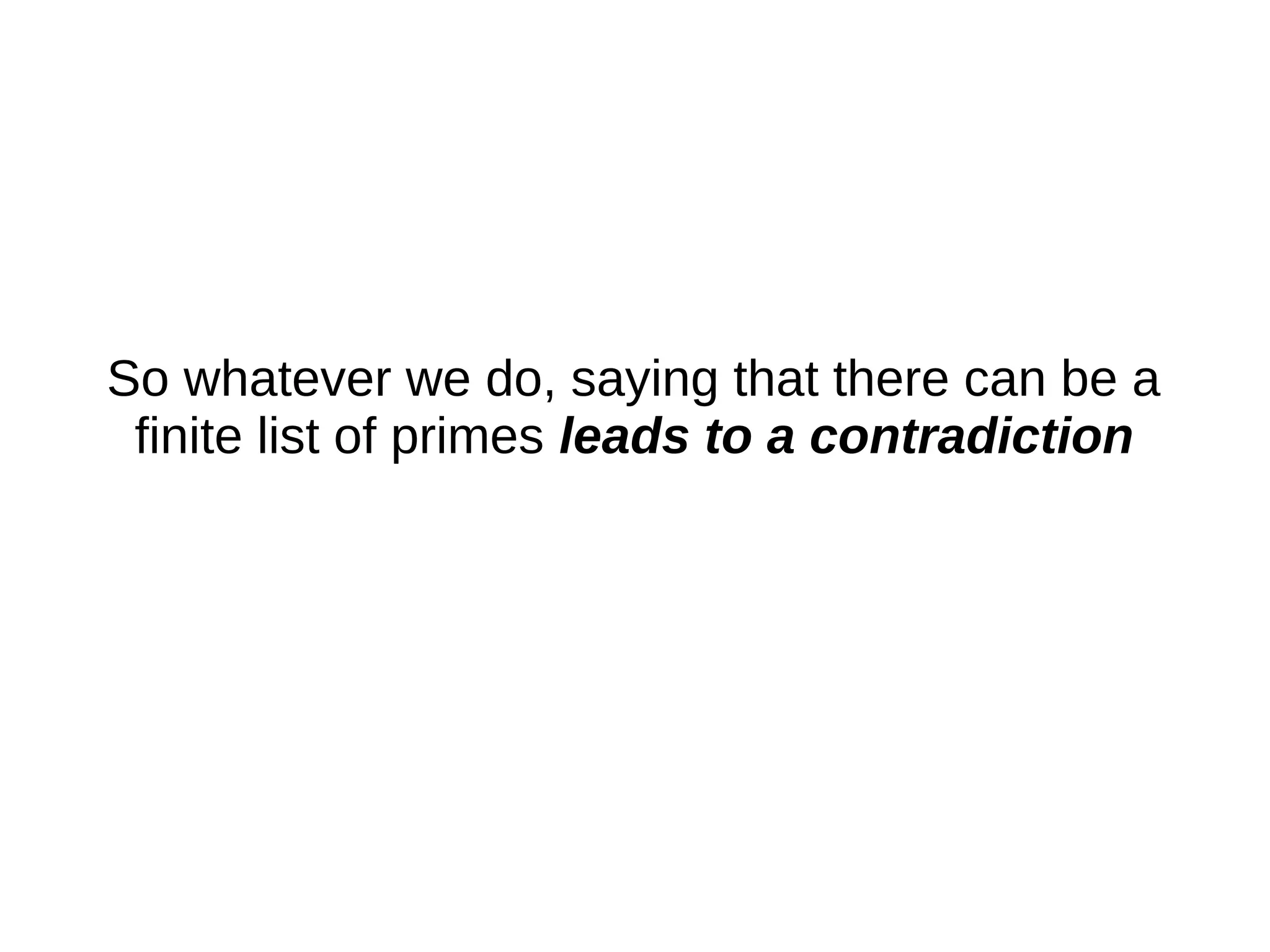 So whatever we do, saying that there can be a
finite list of primes leads to a contradiction
 