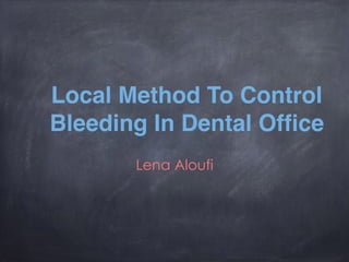Local Method To Control
Bleeding In Dental Office
Lena Aloufi
 