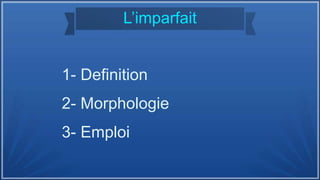 L’imparfait
1- Definition
2- Morphologie
3- Emploi
 