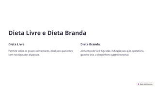 Dieta Livre e Dieta Branda
Dieta Livre
Permite todos os grupos alimentares, ideal para pacientes
sem necessidades especiais.
Dieta Branda
Alimentos de fácil digestão, indicada para pós-operatório,
gastrite leve, e desconforto gastrointestinal.
 