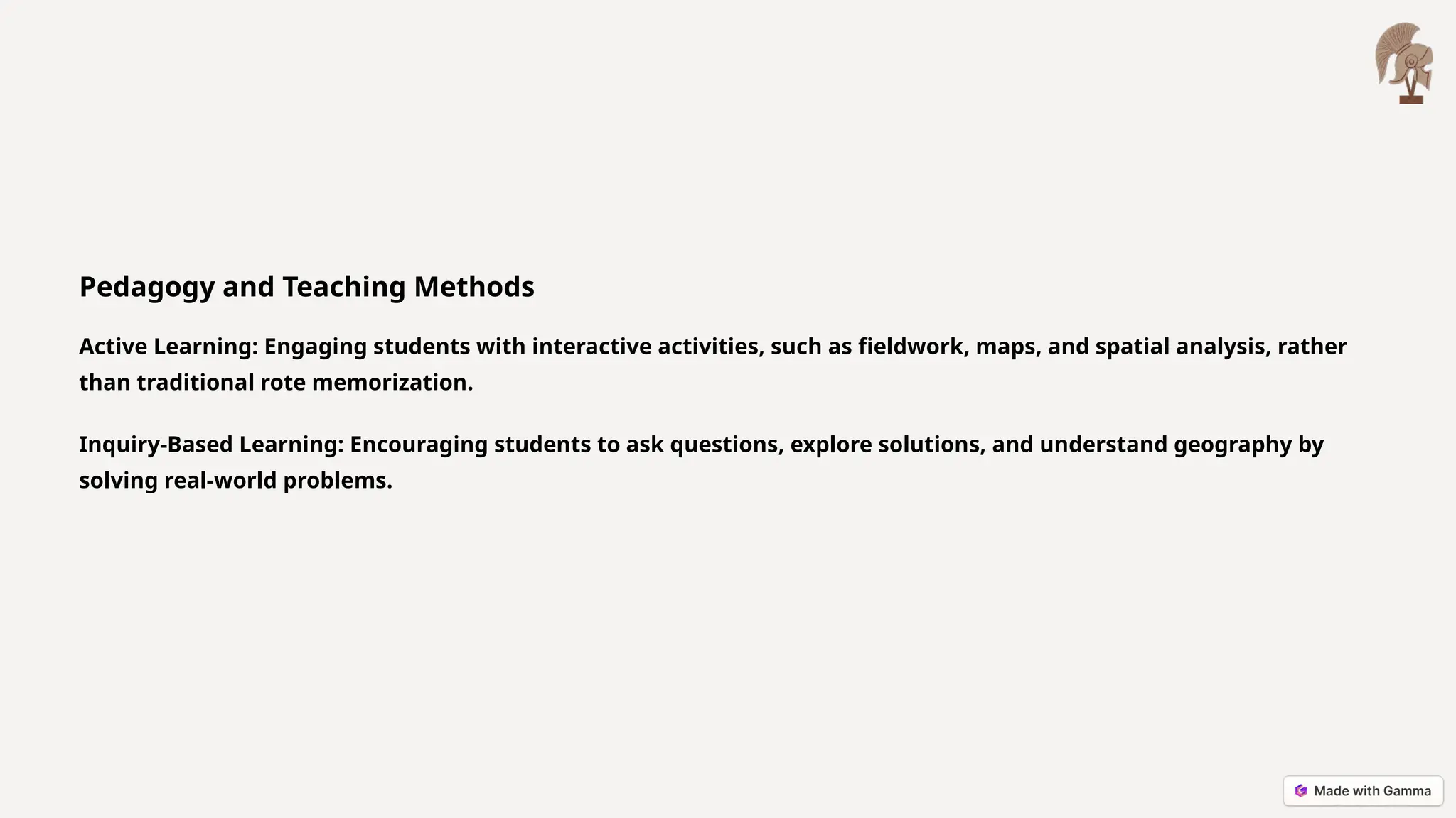 Pedagogy and Teaching Methods
Active Learning: Engaging students with interactive activities, such as fieldwork, maps, and spatial analysis, rather
than traditional rote memorization.
Inquiry-Based Learning: Encouraging students to ask questions, explore solutions, and understand geography by
solving real-world problems.
 