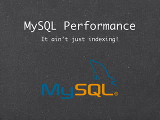 MySQL Performance
  It ain’t just indexing!
 
