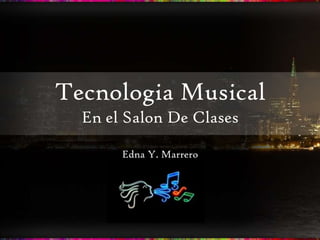 Tecnologia Musical
  En el Salon De Clases

       Edna Y. Marrero
 