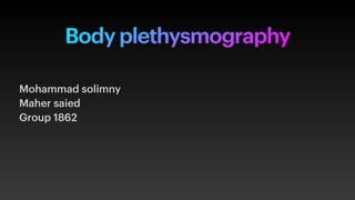 Body plethysmography
Mohammad solimny
Maher saied
Group 1862
 