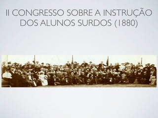 II CONGRESSO SOBRE A INSTRUÇÃO
DOS ALUNOS SURDOS (1880)
 