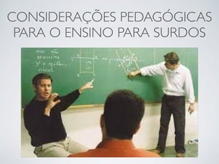 CONSIDERAÇÕES PEDAGÓGICAS
PARA O ENSINO PARA SURDOS
 