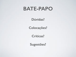 BATE-PAPO
Dúvidas?
Colocações?
Críticas?
Sugestões?  
 
