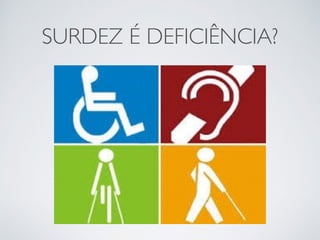 SURDEZ É DEFICIÊNCIA?
 