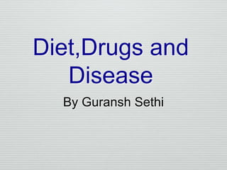 Diet,Drugs and
Disease
By Guransh Sethi
 