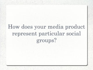 How does your media product
 represent particular social
          groups?
 