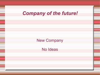 Company of the future! New Company No Ideas 