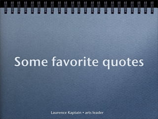 Some favorite quotes


     Laurence Kaptain • arts leader
 