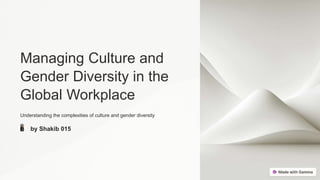 Managing Culture and
Gender Diversity in the
Global Workplace
Understanding the complexities of culture and gender diversity
by Shakib 015
 