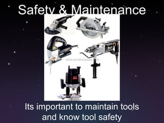Safety & Maintenance
Its important to maintain tools
and know tool safety
 