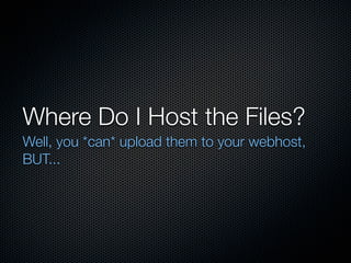 Where Do I Host the Files?
Well, you *can* upload them to your webhost,
BUT...
 