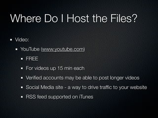 Where Do I Host the Files?
 Video:
   YouTube (www.youtube.com)
     FREE
     For videos up 15 min each
     Veriﬁed acco...