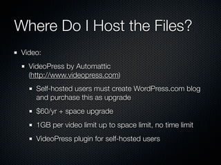 Where Do I Host the Files?
 Video:
   VideoPress by Automattic
   (http://www.videopress.com)
     Self-hosted users must ...