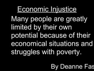 Economic Injustice
By Deanne Fas
Many people are greatly
limited by their own
potential because of their
economical situations and
struggles with poverty.
 