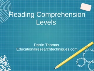Reading Comprehension
Levels
Darrin Thomas
Educationalresearchtechniques.com
 
