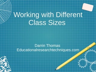 Working with Different
Class Sizes
Darrin Thomas
Educationalresearchtechniques.com
 