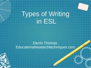 Types of Writing
in ESL
Darrin Thomas
Educationalresearchtechniques.com
 