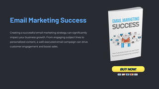 Email Marketing Success
Creating a successful email marketing strategy can signiﬁcantly
impact your business growth. From engaging subject lines to
personalized content, a well-executed email campaign can drive
customer engagement and boost sales.
 