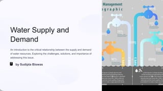 Water Supply and
Demand
An introduction to the critical relationship between the supply and demand
of water resources. Exploring the challenges, solutions, and importance of
addressing this issue.
by Sudipta Biswas
 