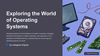 Exploring the World
of Operating
Systems
Operating systems are the backbone of modern computing, managing
hardware and software to create a seamless user experience. From
desktops to embedded devices, understanding the diverse types of
operating systems is crucial.
by instagram Orginal
 