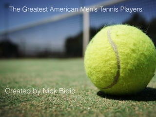 Crea
The Greatest American Men’s Tennis Players
Created by Nick Bidic
 