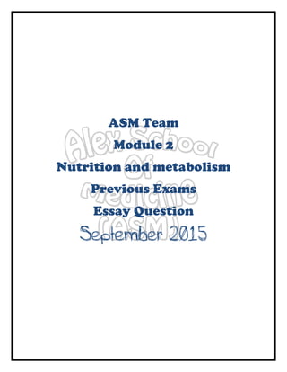 ASM Team
Module 2
Nutrition and metabolism
Previous Exams
Essay Question
September 2015
 