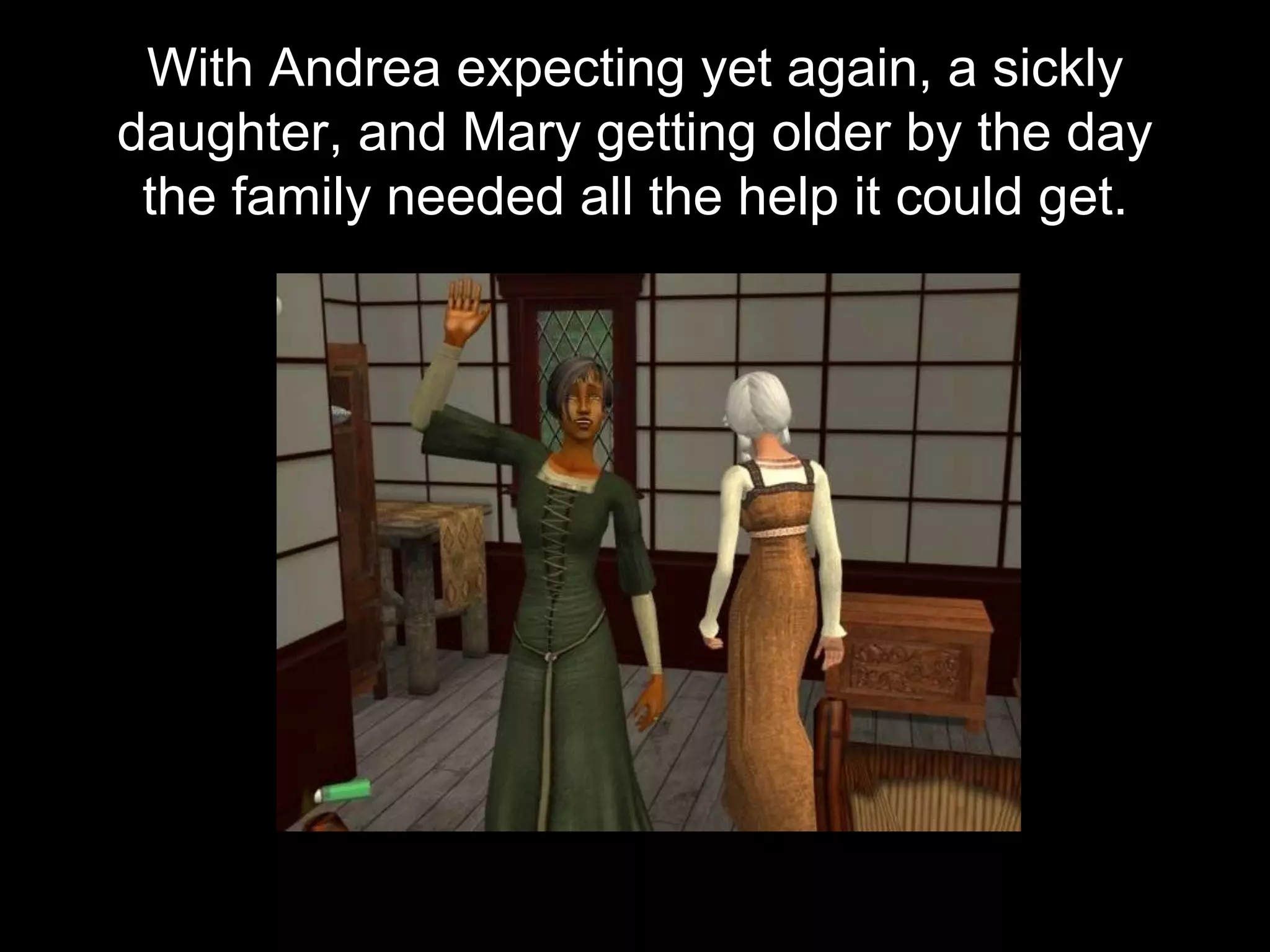 With Andrea expecting yet again, a sickly
daughter, and Mary getting older by the day
the family needed all the help it could get.
 