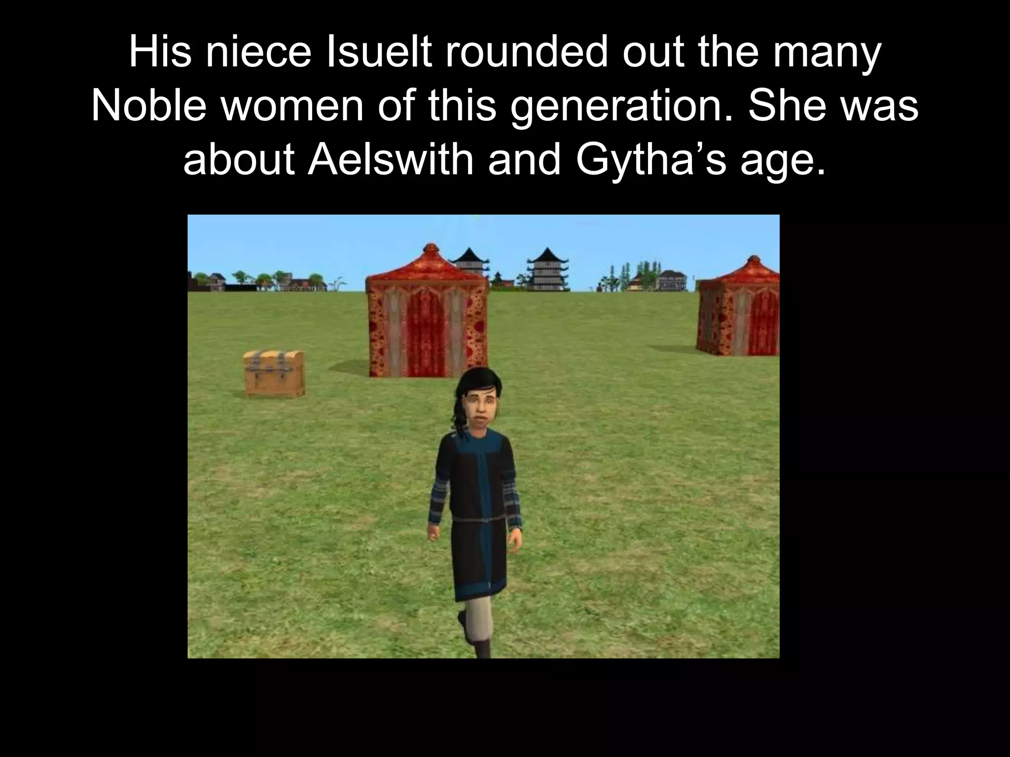 His niece Isuelt rounded out the many
Noble women of this generation. She was
about Aelswith and Gytha’s age.
 