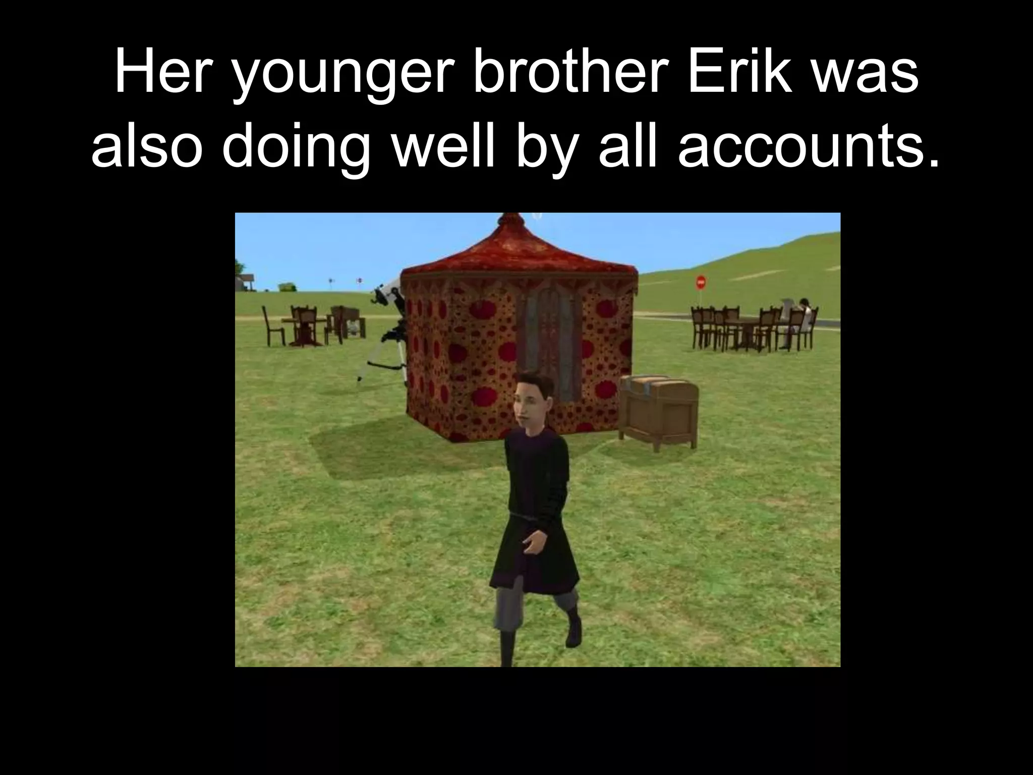 Her younger brother Erik was
also doing well by all accounts.
 