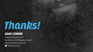 Thanks!
ADAM CONNOR

littlegreentoaster.com
facebook.com/littlegreentoaster
adam@adamconnor.com
@adamconnor

 