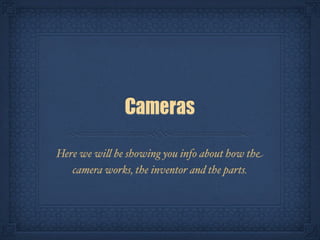 Cameras
Here we wi! be showing you info about how the
   camera works, the inventor and the parts.
 