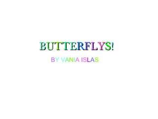 BBUUTTTTEERRFFLLYYSS!!
BY VANIA ISLAS
 