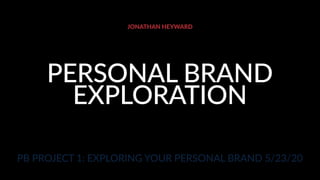 JONATHAN HEYWARD
PB PROJECT 1: EXPLORING YOUR PERSONAL BRAND 5/23/20
PERSONAL BRAND
EXPLORATION
 
