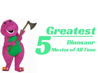 LIKE A PRO
Greatest
Movies of All Time
5 Dinosaur
 
