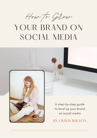 YOUR BRAND ON
SOCIAL MEDIA
How to Grow
A step-by-step guide
to level up your brand
on social media
BY OLIVIA WILSON
 