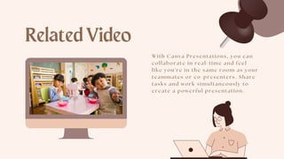 RelatedVideo
Wi th Canva Presentati ons, you can
col l aborate i n real -ti me and feel
l i ke you' re i n the same room as your
teammates or co-presenters. Share
tasks and work si mul taneously to
create a powerful presentati on.
 