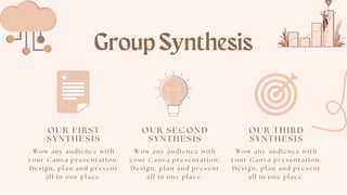 GroupSynthesis
Wow any audi ence wi th
your Canva presentati on.
Desi gn, pl an and present
al l i n one pl ace.
OUR FIRST
SYNTHESIS
Wow any audi ence wi th
your Canva presentati on.
Desi gn, pl an and present
al l i n one pl ace.
OUR SECOND
SYNTHESIS
Wow any audi ence wi th
your Canva presentati on.
Desi gn, pl an and present
al l i n one pl ace.
OUR THIRD
SYNTHESIS
 