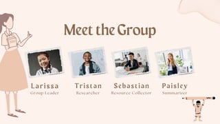 MeettheGroup
Lari ssa
Group Leader
Tri stan
Researcher
Sebasti an
Resource Collector
Pai sl ey
Summarizer
 