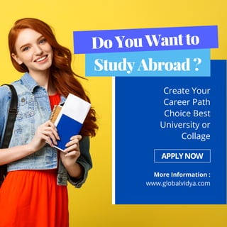 Create Your
Career Path
Choice Best
University or
Collage
More Information :
www.globalvidya.com
APPLYNOW
DoYouWantto
Study Abroad ?
 