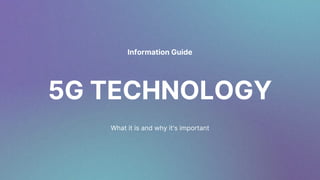 5G TECHNOLOGY
What it is and why it's important
Information Guide
 