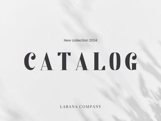 CATALOG
New collection 2024
L A R A N A C O M P A N Y
 