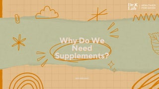 Why Do We
Why Do We
Need
Need
Supplements?
Supplements?
drk-lab.com
 