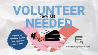 VOLUNTEER
NEEDED
Join Us!
Support our
homeless shelter
and help the
ones in need.
www.reallygreatsite.com
 