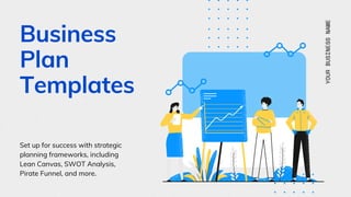 Business
Plan
Templates
Set up for success with strategic
planning frameworks, including
Lean Canvas, SWOT Analysis,
Pirate Funnel, and more.
YOURBUSINESSNAME
 