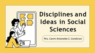 Mrs. Carmi Antonette C. Condicion
Disciplines and
Ideas in Social
Sciences
 