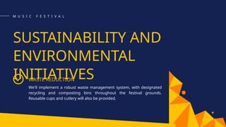 SUSTAINABILITY AND
ENVIRONMENTAL
INITIATIVES
WASTE REDUCTION
We'll implement a robust waste management system, with designated
recycling and composting bins throughout the festival grounds.
Reusable cups and cutlery will also be provided.
M U S I C F E S T I V A L
 